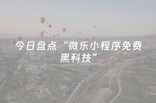 今日盘点“微乐小程序免费黑科技”（详细透视教程）-哔哩哔哩