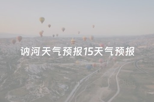 讷河天气预报15天气预报（讷河天气预报15天气预报九三）