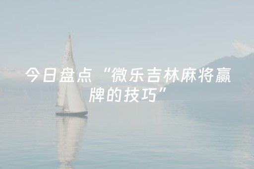 今日盘点“微乐吉林麻将赢牌的技巧”（详细透视教程）-哔哩哔哩