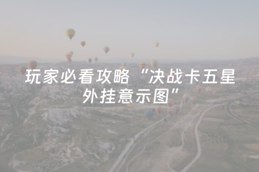 玩家必看攻略“决战卡五星外挂意示图”（详细透视教程）-哔哩哔哩