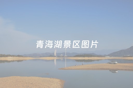 青海湖景区图片（青海湖景区图片大全）