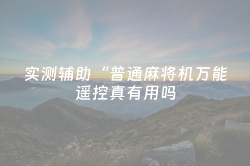 实测辅助“普通麻将机万能遥控真有用吗（专用辅牌神器免安装）