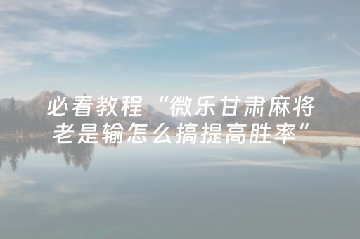必看教程“微乐甘肃麻将老是输怎么搞提高胜率”（详细透视教程）-哔哩哔哩