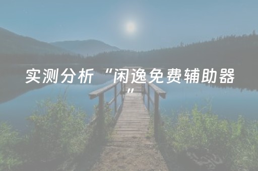 实测分析“闲逸免费辅助器”（详细开挂教程）-哔哩哔哩