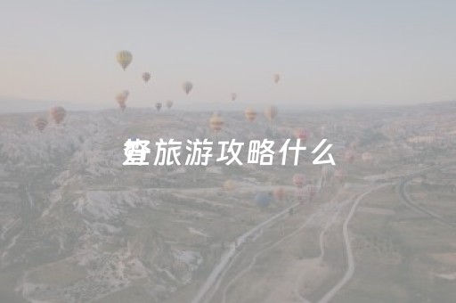 查旅游攻略什么
好（查旅游的
）