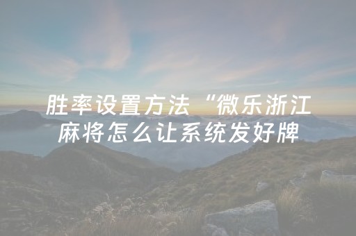 胜率设置方法“微乐浙江麻将怎么让系统发好牌（助赢神器通用版）