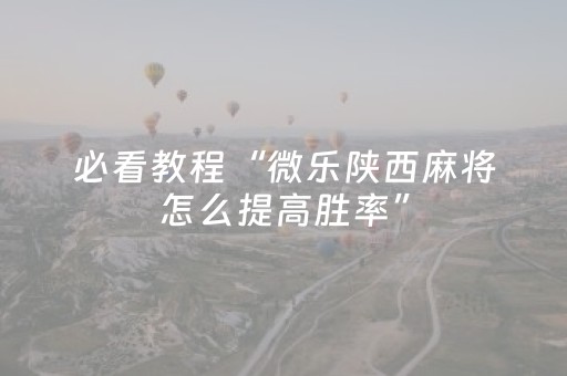必看教程“微乐陕西麻将怎么提高胜率”（详细透视教程）-哔哩哔哩