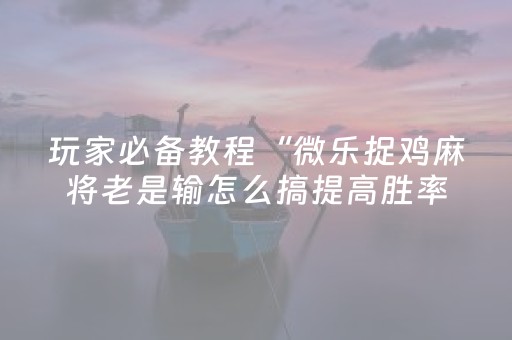 玩家必备教程“微乐捉鸡麻将老是输怎么搞提高胜率”（详细透视教程）-哔哩哔哩