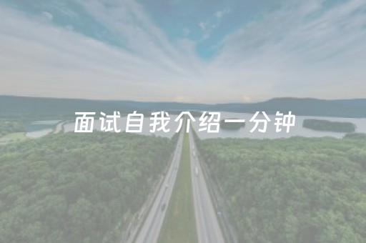 面试自我介绍一分钟（一段三分钟的个人介绍面试）