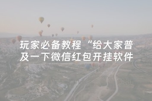 玩家必备教程“给大家普及一下微信红包开挂软件作弊开挂”（详细透视教程）-哔哩哔哩