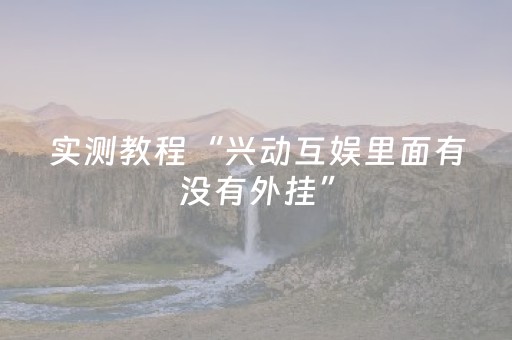 实测教程“兴动互娱里面有没有外挂”（详细透视教程）-哔哩哔哩