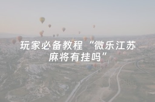 玩家必备教程“微乐江苏麻将有挂吗”（详细透视教程）-哔哩哔哩