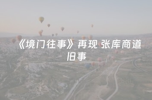《境门往事》再现 张库商道旧事