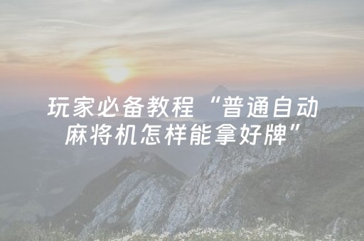 玩家必备教程“普通自动麻将机怎样能拿好牌”（详细透视教程）-哔哩哔哩