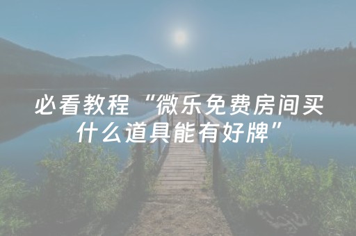 必看教程“微乐免费房间买什么道具能有好牌”（详细透视教程）-哔哩哔哩