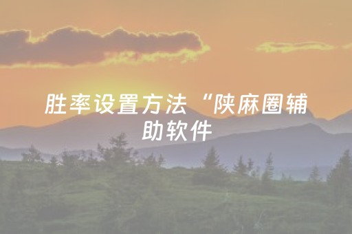 胜率设置方法“陕麻圈辅助软件（助赢神器通用版）