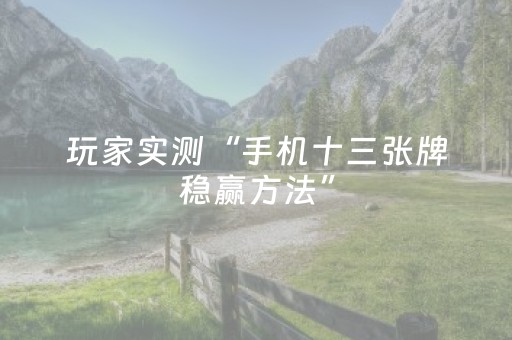 玩家实测“手机十三张牌稳赢方法”（详细透视教程）-哔哩哔哩