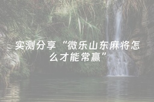 实测分享“微乐山东麻将怎么才能常赢”（详细透视教程）-哔哩哔哩