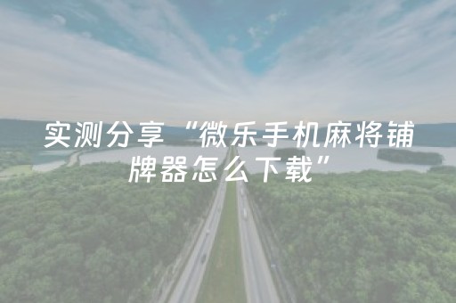 实测分享“微乐手机麻将铺牌器怎么下载”（详细辅助教程）-哔哩哔哩