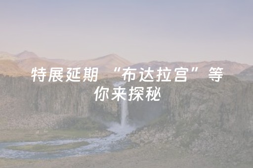特展延期 “布达拉宫”等你来探秘