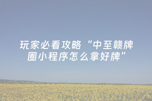 玩家必看攻略“中至赣牌圈小程序怎么拿好牌”（详细透视教程）-哔哩哔哩