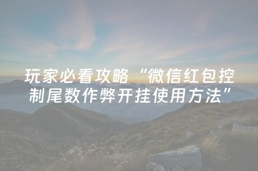 玩家必看攻略“微信红包控制尾数作弊开挂使用方法”（详细透视教程）-哔哩哔哩