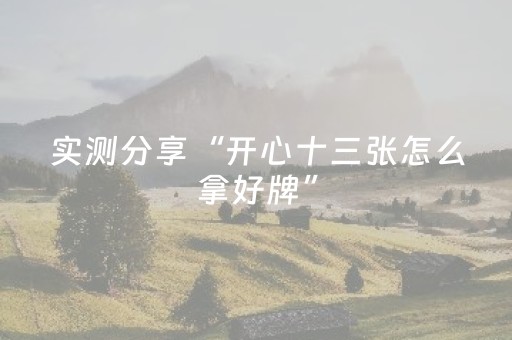 实测分享“开心十三张怎么拿好牌”（详细透视教程）-哔哩哔哩