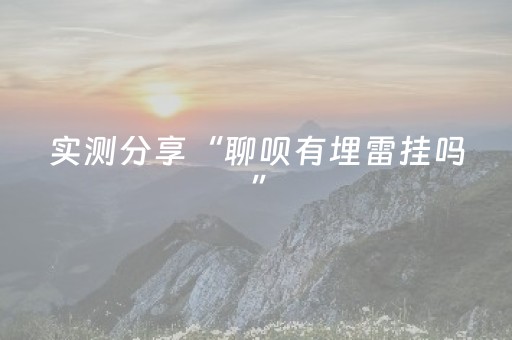 实测分享“聊呗有埋雷挂吗”（详细透视教程）-哔哩哔哩
