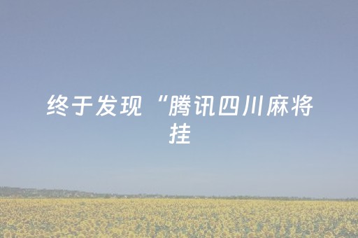 终于发现“腾讯四川麻将挂（专用辅牌神器免安装）