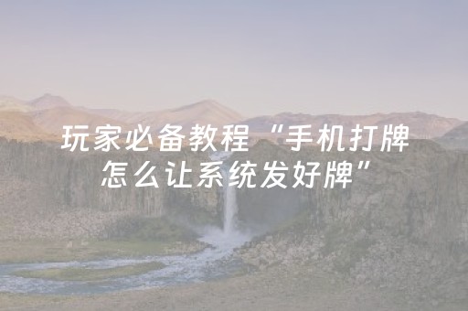 玩家必备教程“手机打牌怎么让系统发好牌”（详细透视教程）-哔哩哔哩