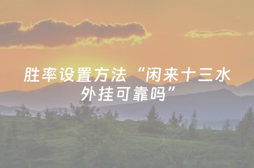 胜率设置方法“闲来十三水外挂可靠吗”（详细透视教程）-哔哩哔哩