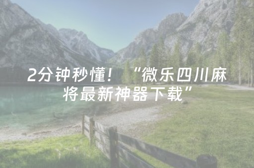 2分钟秒懂！“微乐四川麻将最新神器下载”（详细开挂教程）-哔哩哔哩