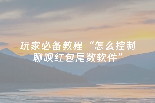 玩家必备教程“怎么控制聊呗红包尾数软件”（详细透视教程）-哔哩哔哩