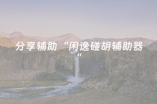 分享辅助“闲逸碰胡辅助器”（详细透视教程）-哔哩哔哩