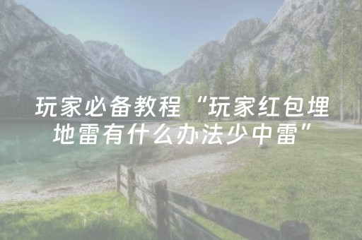 玩家必备教程“玩家红包埋地雷有什么办法少中雷”（详细透视教程）-哔哩哔哩