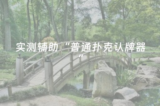 实测辅助“普通扑克认牌器”（详细透视教程）-哔哩哔哩