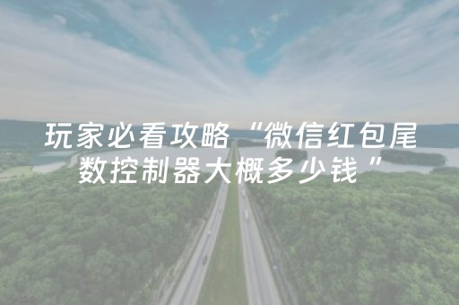 玩家必看攻略“微信红包尾数控制器大概多少钱 ”（详细透视教程）-哔哩哔哩