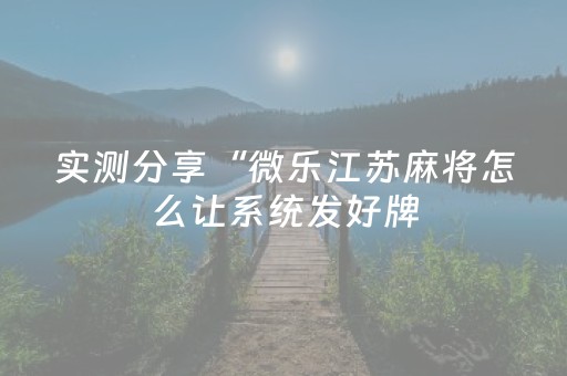 实测分享“微乐江苏麻将怎么让系统发好牌（助赢神器通用版）