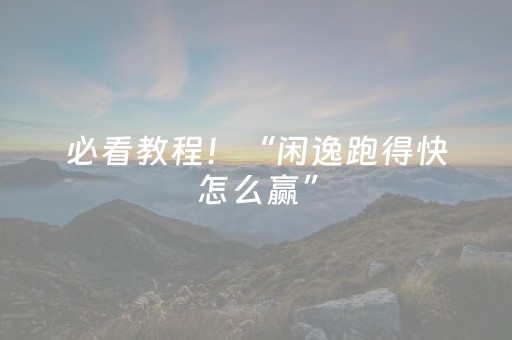必看教程！“闲逸跑得快怎么赢”（详细开挂教程）-哔哩哔哩