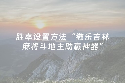 胜率设置方法“微乐吉林麻将斗地主助赢神器”（详细透视教程）-哔哩哔哩