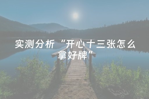 实测分析“开心十三张怎么拿好牌”（详细开挂教程）-哔哩哔哩