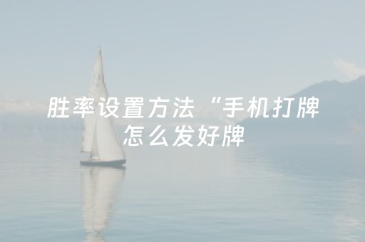 胜率设置方法“手机打牌怎么发好牌（专用辅牌神器免安装）