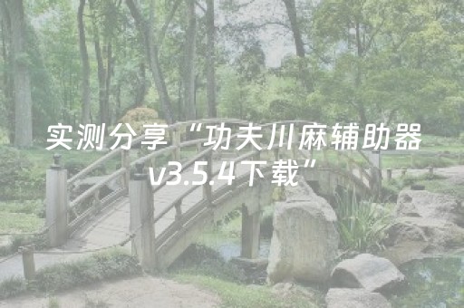 实测分享“功夫川麻辅助器v3.5.4下载”（详细辅助教程）-哔哩哔哩
