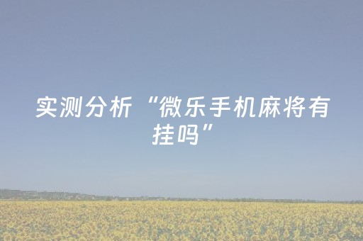 实测分析“微乐手机麻将有挂吗”（详细透视教程）-哔哩哔哩