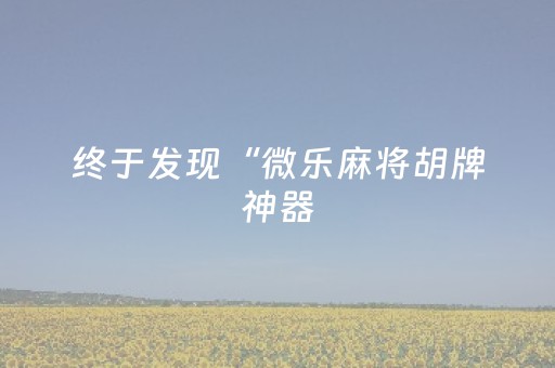 终于发现“微乐麻将胡牌神器（助赢神器通用版）