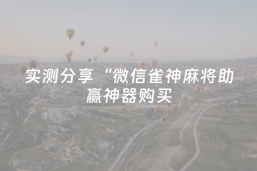 实测分享“微信雀神麻将助赢神器购买（助赢神器通用版）