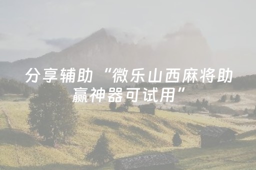 分享辅助“微乐山西麻将助赢神器可试用”（详细透视教程）-哔哩哔哩