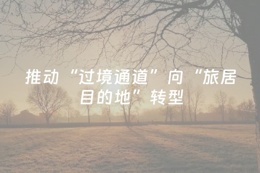 推动“过境通道”向“旅居目的地”转型