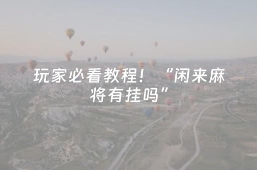 玩家必看教程！“闲来麻将有挂吗”（详细开挂教程）-哔哩哔哩