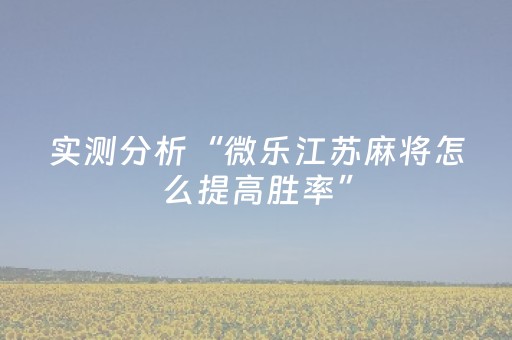 实测分析“微乐江苏麻将怎么提高胜率”（详细开挂教程）-哔哩哔哩